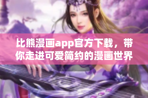 比熊漫畫app官方下載，帶你走進可愛簡約的漫畫世界