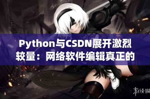 Python與CSDN展開激烈較量：網(wǎng)絡(luò)軟件編輯真正的挑戰(zhàn)