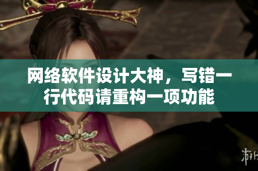 網(wǎng)絡(luò)軟件設(shè)計(jì)大神，寫錯(cuò)一行代碼請(qǐng)重構(gòu)一項(xiàng)功能