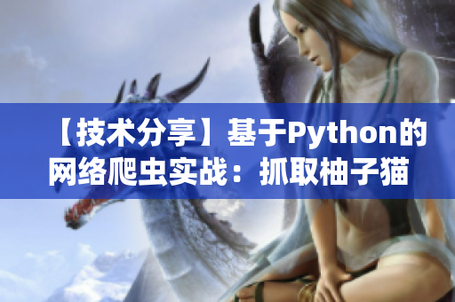【技術(shù)分享】基于Python的網(wǎng)絡(luò)爬蟲實戰(zhàn)：抓取柚子貓所有文章