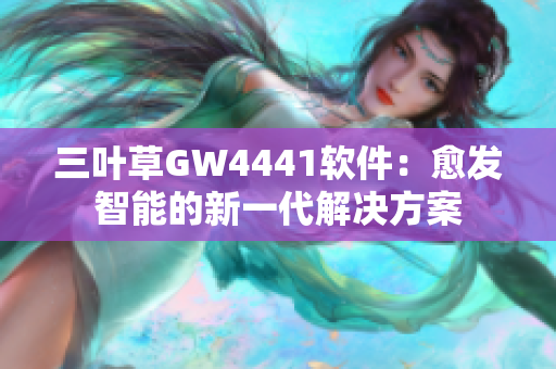 三葉草GW4441軟件：愈發(fā)智能的新一代解決方案
