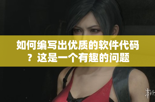 如何編寫出優(yōu)質(zhì)的軟件代碼？這是一個有趣的問題