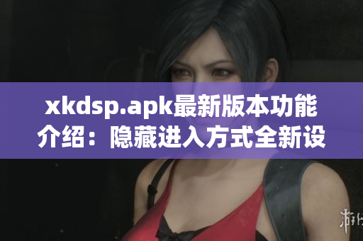 xkdsp.apk最新版本功能介紹：隱藏進(jìn)入方式全新設(shè)計(jì)