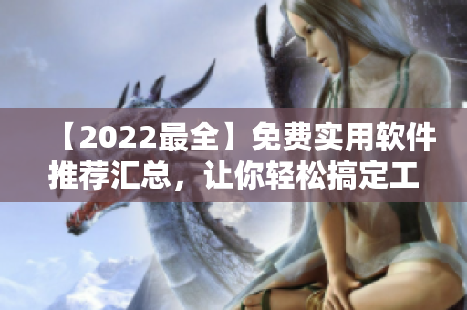 【2022最全】免費(fèi)實(shí)用軟件推薦匯總，讓你輕松搞定工作與娛樂(lè)