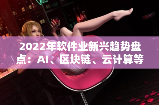 2022年軟件業(yè)新興趨勢(shì)盤(pán)點(diǎn)：AI、區(qū)塊鏈、云計(jì)算等技術(shù)引領(lǐng)未來(lái)發(fā)展