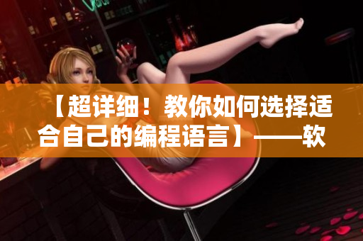 【超詳細(xì)！教你如何選擇適合自己的編程語言】——軟件編輯指南