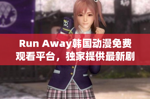 Run Away韓國(guó)動(dòng)漫免費(fèi)觀看平臺(tái)，獨(dú)家提供最新劇集，精彩不容錯(cuò)過(guò)！