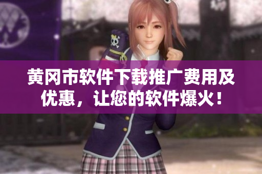 黃岡市軟件下載推廣費(fèi)用及優(yōu)惠，讓您的軟件爆火！