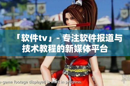 「軟件tv」- 專注軟件報(bào)道與技術(shù)教程的新媒體平臺(tái)