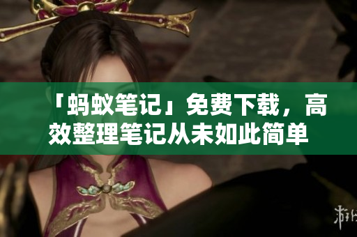 「螞蟻筆記」免費(fèi)下載，高效整理筆記從未如此簡(jiǎn)單