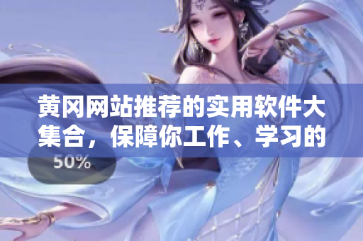 黃岡網(wǎng)站推薦的實用軟件大集合，保障你工作、學習的高效運轉(zhuǎn)！
