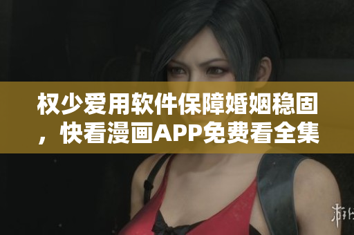 權(quán)少愛用軟件保障婚姻穩(wěn)固，快看漫畫APP免費(fèi)看全集