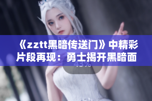 《zztt黑暗傳送門》中精彩片段再現(xiàn)：勇士揭開黑暗面紗