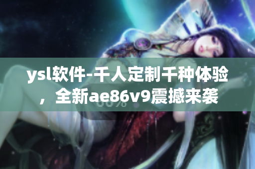 ysl軟件-千人定制千種體驗，全新ae86v9震撼來襲