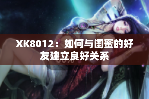 XK8012：如何與閨蜜的好友建立良好關(guān)系