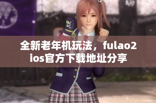 全新老年機玩法，fulao2ios官方下載地址分享
