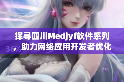 探尋四川Medjyf軟件系列，助力網(wǎng)絡應用開發(fā)者優(yōu)化代碼與性能