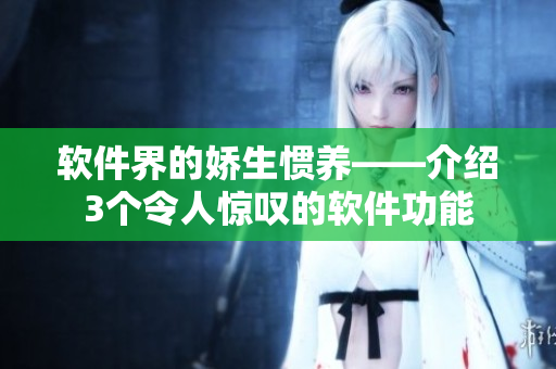 軟件界的嬌生慣養(yǎng)——介紹3個(gè)令人驚嘆的軟件功能