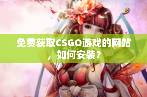 免費獲取CSGO游戲的網(wǎng)站，如何安裝？