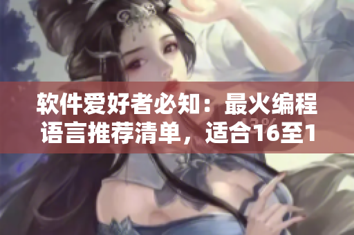 軟件愛好者必知：最火編程語言推薦清單，適合16至18歲女大學(xué)生