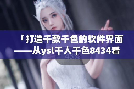 「打造千款千色的軟件界面——從ysl千人千色8434看UI設計」