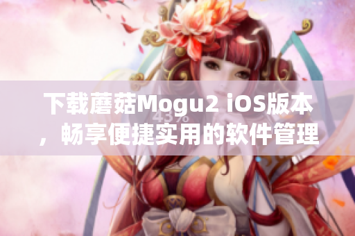 下載蘑菇Mogu2 iOS版本，暢享便捷實(shí)用的軟件管理功能