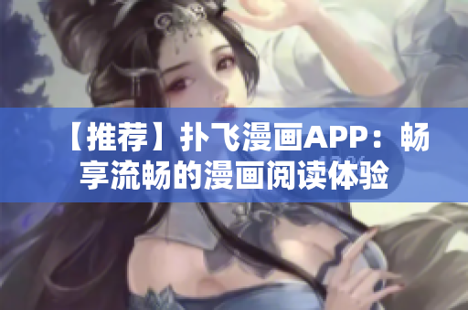 【推薦】撲飛漫畫APP：暢享流暢的漫畫閱讀體驗(yàn)