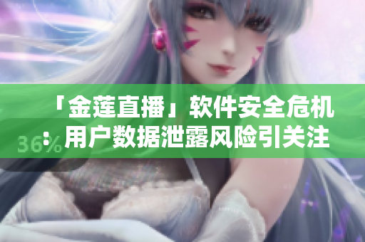 「金蓮直播」軟件安全危機(jī)：用戶數(shù)據(jù)泄露風(fēng)險(xiǎn)引關(guān)注