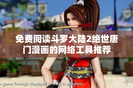 免費(fèi)閱讀斗羅大陸2絕世唐門漫畫的網(wǎng)絡(luò)工具推薦