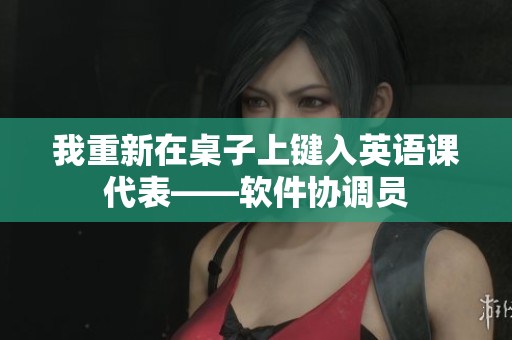 我重新在桌子上鍵入英語課代表——軟件協(xié)調(diào)員