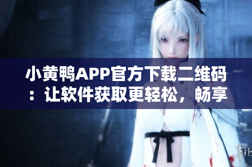 小黃鴨APP官方下載二維碼：讓軟件獲取更輕松，暢享智能生活！