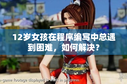12歲女孩在程序編寫(xiě)中總遇到困難，如何解決？