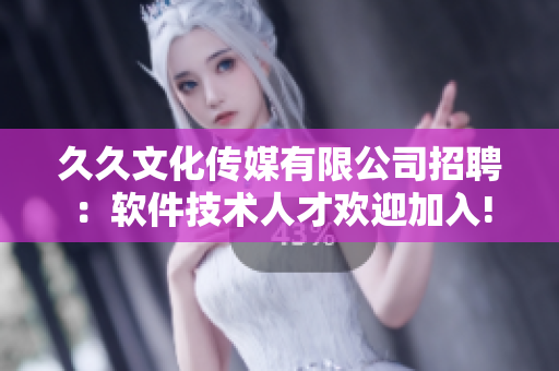 久久文化傳媒有限公司招聘：軟件技術(shù)人才歡迎加入!