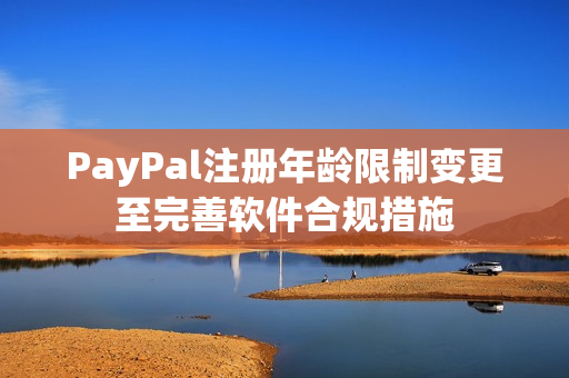 PayPal注冊(cè)年齡限制變更至完善軟件合規(guī)措施