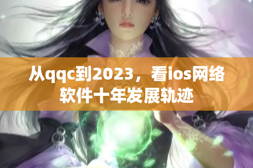 從qqc到2023，看ios網(wǎng)絡(luò)軟件十年發(fā)展軌跡