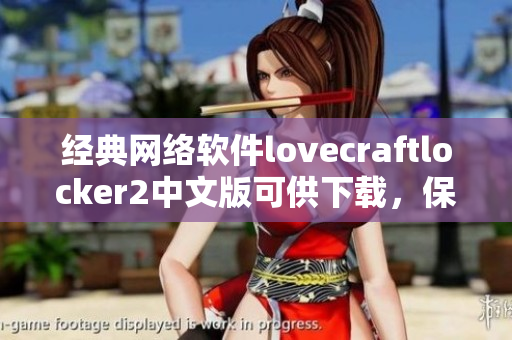 經(jīng)典網(wǎng)絡(luò)軟件lovecraftlocker2中文版可供下載，保障數(shù)據(jù)安全與可靠性！