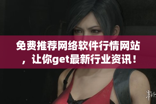 免費推薦網(wǎng)絡(luò)軟件行情網(wǎng)站，讓你get最新行業(yè)資訊！