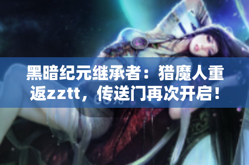 黑暗紀(jì)元繼承者：獵魔人重返z(mì)ztt，傳送門再次開啟！