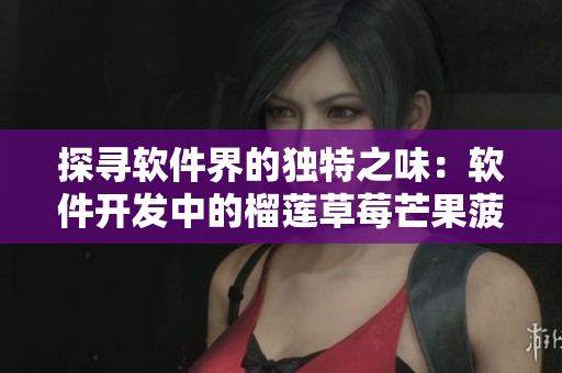 探尋軟件界的獨(dú)特之味：軟件開發(fā)中的榴蓮草莓芒果菠蘿香蕉組合