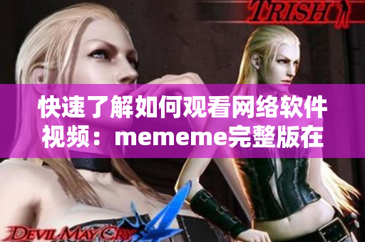 快速了解如何觀看網(wǎng)絡軟件視頻：mememe完整版在線觀看教程