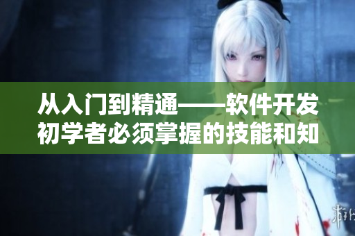 從入門(mén)到精通——軟件開(kāi)發(fā)初學(xué)者必須掌握的技能和知識(shí)