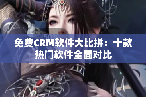 免費(fèi)CRM軟件大比拼：十款熱門軟件全面對(duì)比