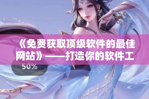 《免費(fèi)獲取頂級(jí)軟件的最佳網(wǎng)站》——打造你的軟件工作室