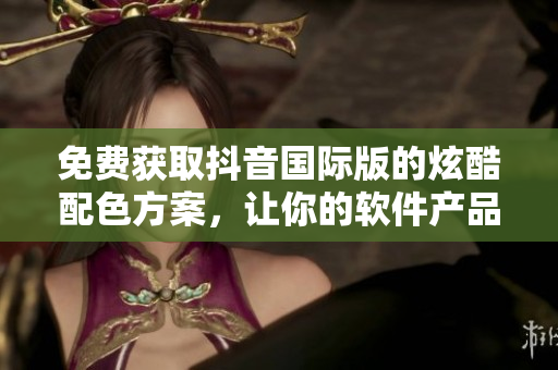 免費獲取抖音國際版的炫酷配色方案，讓你的軟件產(chǎn)品大放異彩！