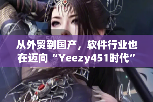 從外貿(mào)到國產(chǎn)，軟件行業(yè)也在邁向“Yeezy451時代”