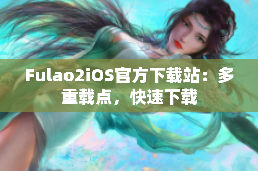 Fulao2iOS官方下載站：多重載點，快速下載