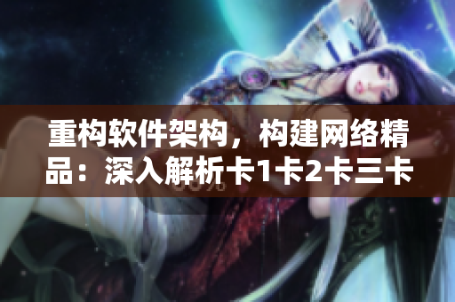 重構軟件架構，構建網絡精品：深入解析卡1卡2卡三卡2408技術