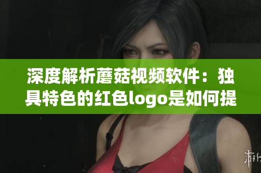 深度解析蘑菇視頻軟件：獨(dú)具特色的紅色logo是如何提升用戶體驗(yàn)的？