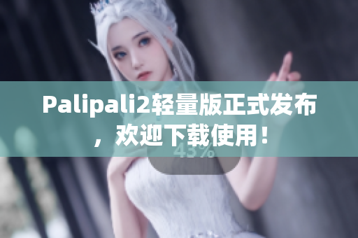 Palipali2輕量版正式發(fā)布，歡迎下載使用！
