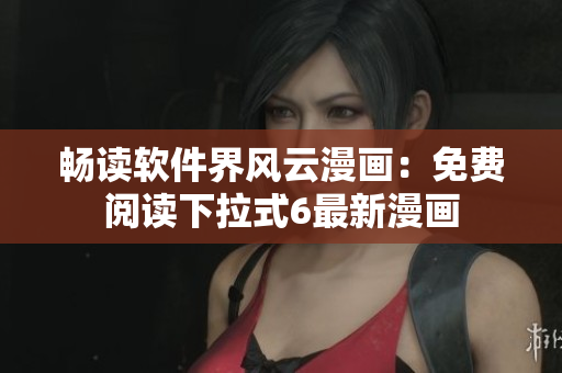 暢讀軟件界風(fēng)云漫畫：免費(fèi)閱讀下拉式6最新漫畫
